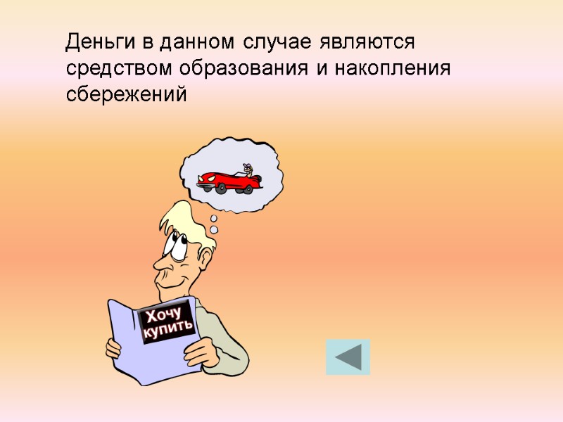 Деньги в данном случае являются средством образования и накопления сбережений